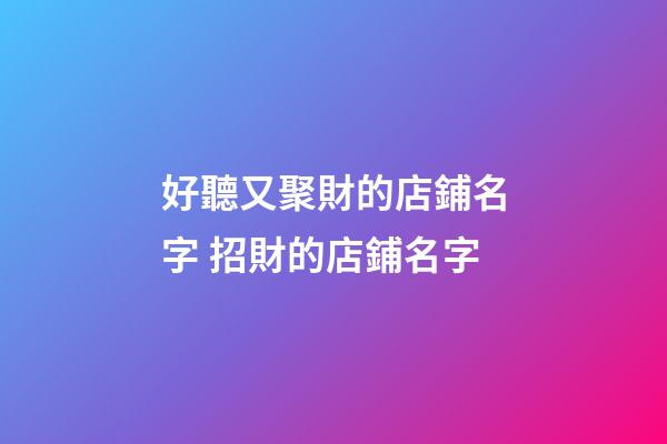 好聽又聚財的店鋪名字 招財的店鋪名字-第1張-店鋪起名-玄機派